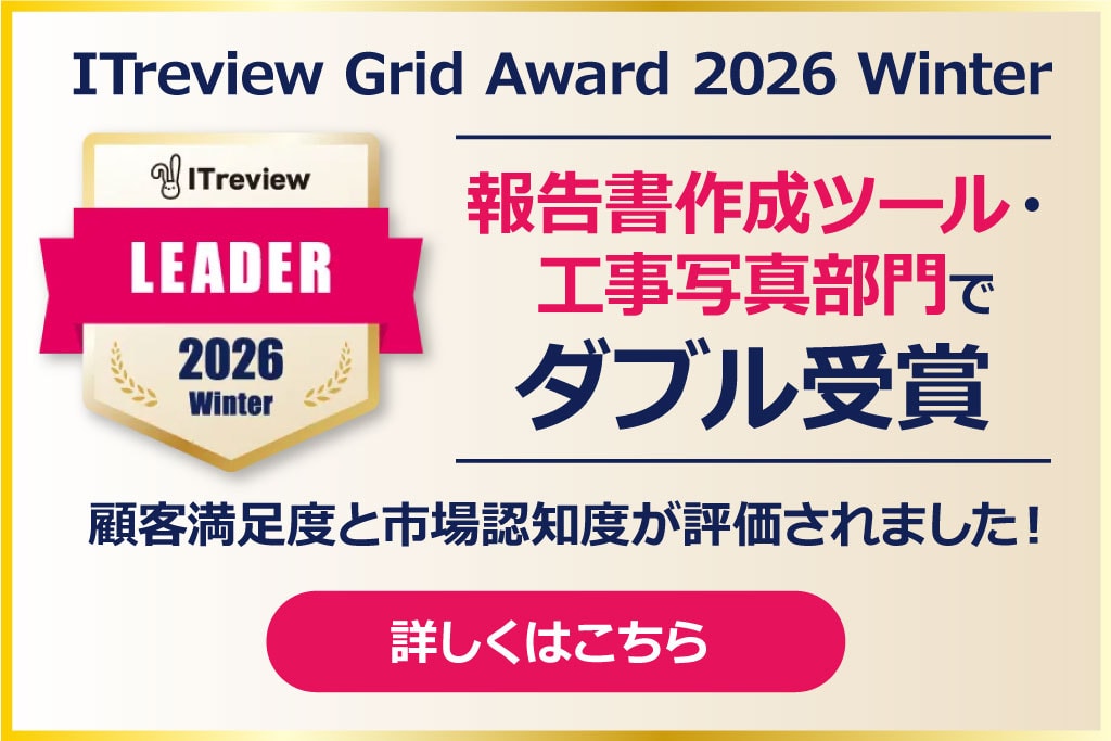 ITreview Grid Award 2026 Winter 報告書作成ツール・工事写真部門でダブル受賞 顧客満足度と市場認知度が評価されました！ 詳しくはこちら