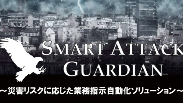 「Smart Attack」の追加オプション機能「Smart Attack Guardian」を正式リリース～災害リスクに応じた自動業務指示が可能に～